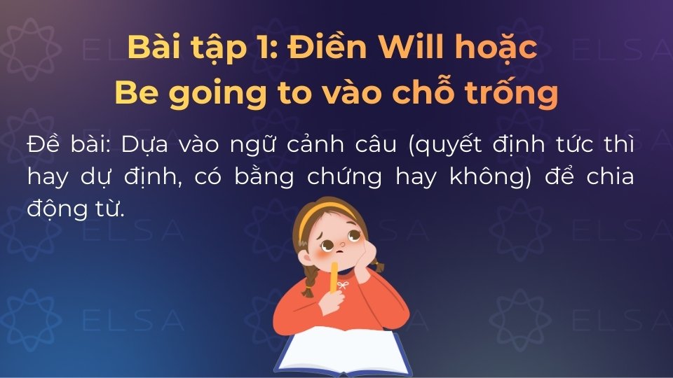 Điền Will hoặc Be going to vào ô trống dựa theo dấu hiệu và ngữ cảnh của từng câu Điền Will hoặc Be going to vào ô trống dựa theo dấu hiệu và ngữ cảnh của từng câu
