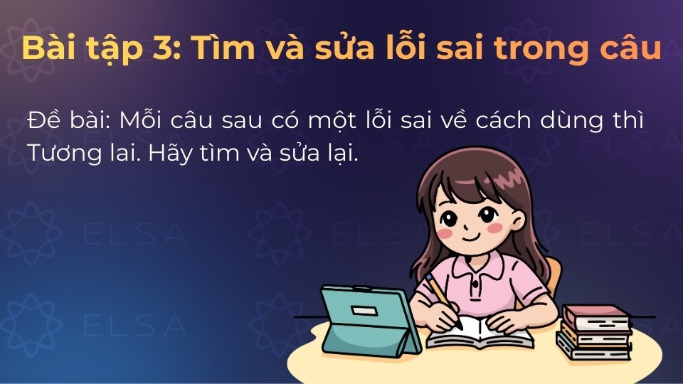 Xác định lỗi sai và sửa lại dạng đúng của thì tương lai đơn/gần trong các câu dưới đây Xác định lỗi sai và sửa lại dạng đúng của thì tương lai đơn/gần trong các câu dưới đây