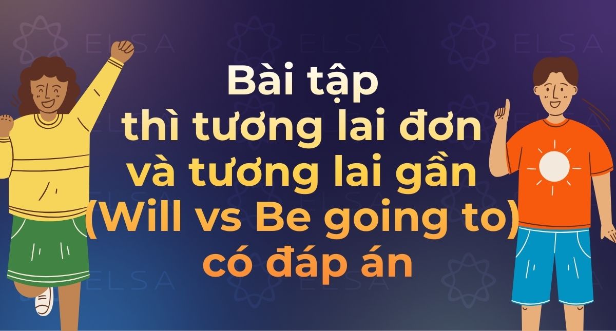 100+ Bài tập thì Tương lai đơn và Tương lai gần (Will vs Be going to) có đáp án