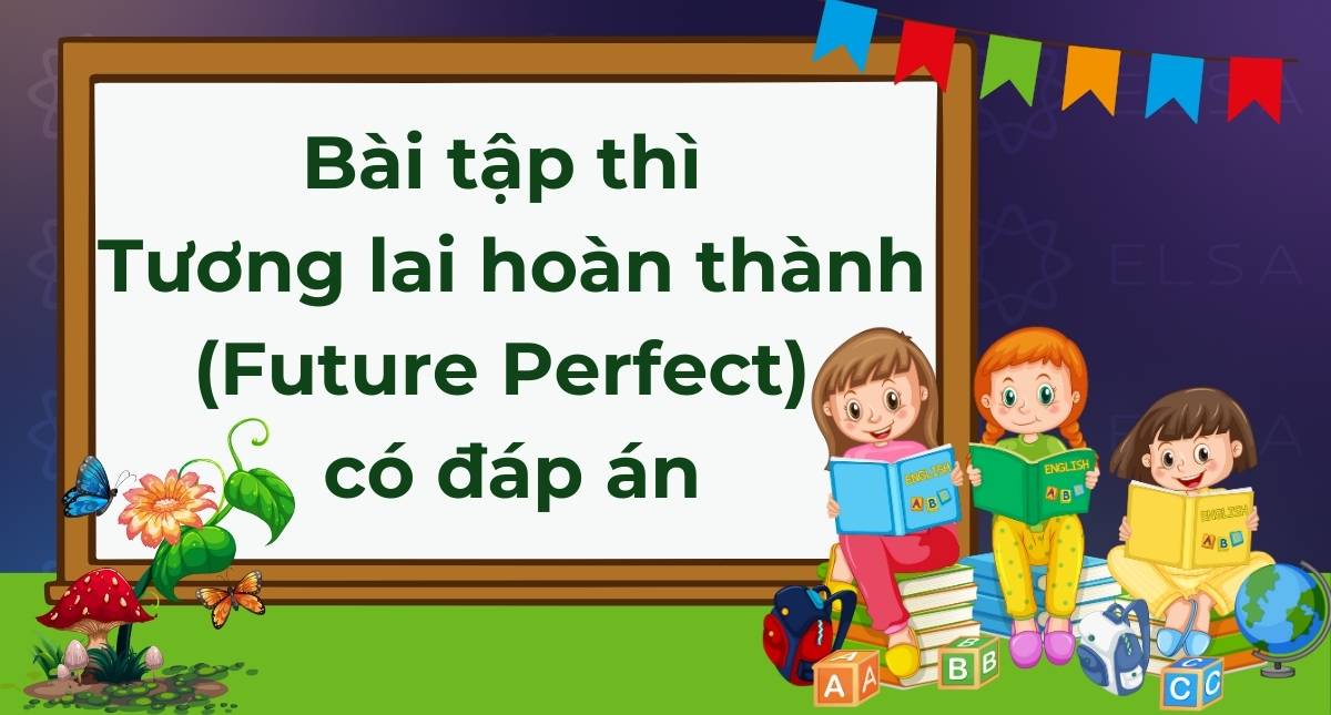 100+ Bài tập thì Tương lai hoàn thành (Future Perfect) có đáp án