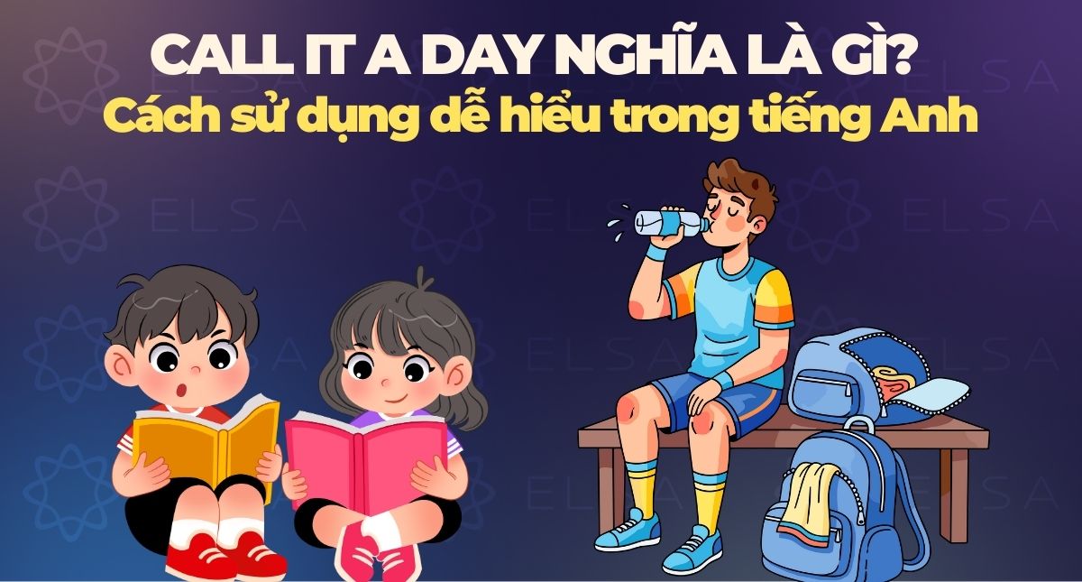 Call it a day nghĩa là gì? Cách sử dụng dễ hiểu trong tiếng Anh