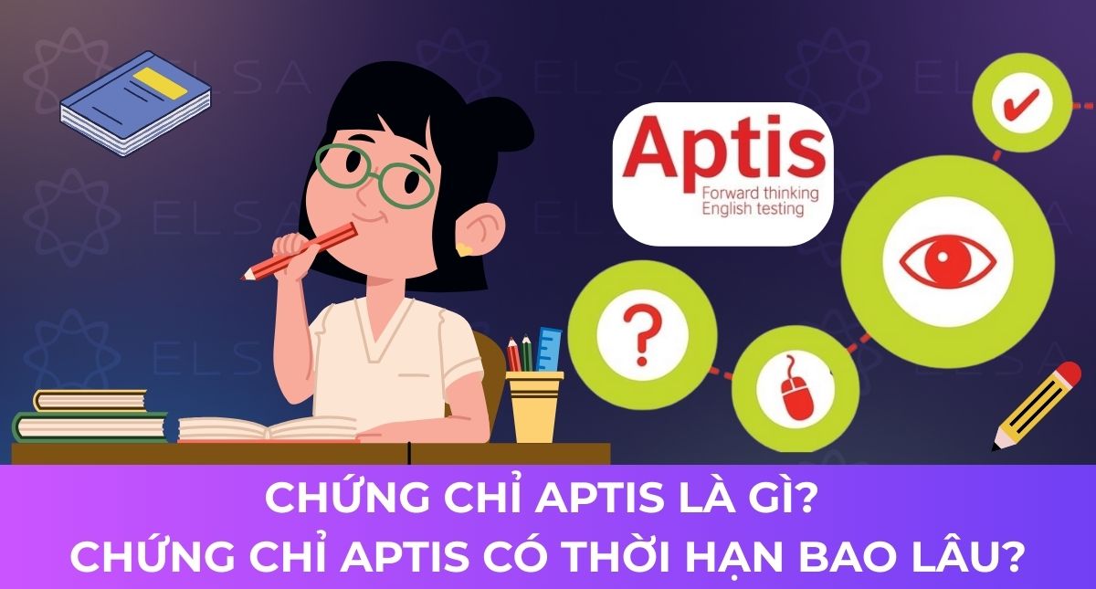 Chứng chỉ Aptis là gì? Chứng chỉ Aptis có thời hạn bao lâu?