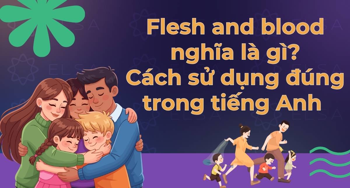 Flesh and blood nghĩa là gì? Cách sử dụng đúng trong tiếng Anh