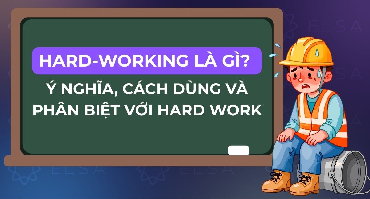 Hard-working là gì? Ý nghĩa, cách dùng và phân biệt với Hard work