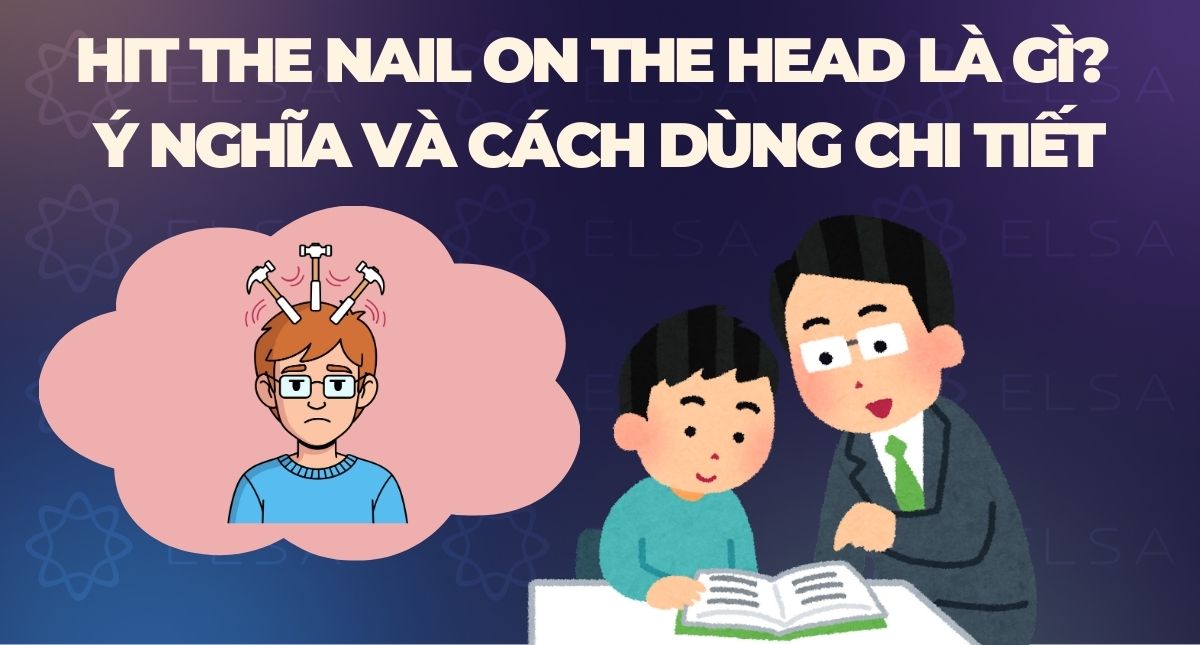 Hit the nail on the head là gì? Ý nghĩa và cách dùng chi tiết