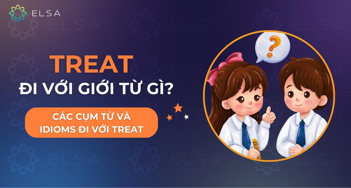 Treat đi với giới từ gì? Các cụm từ và idioms đi với Treat