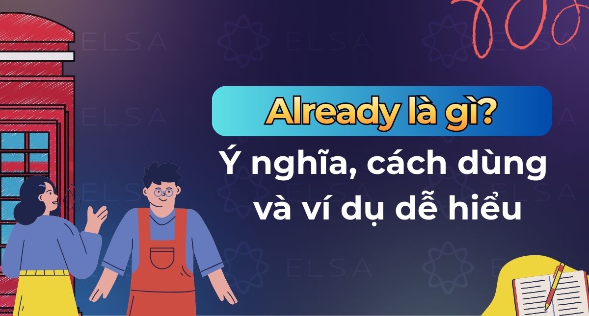 Already là gì? Ý nghĩa, cách dùng trong tiếng Anh và ví dụ dễ hiểu