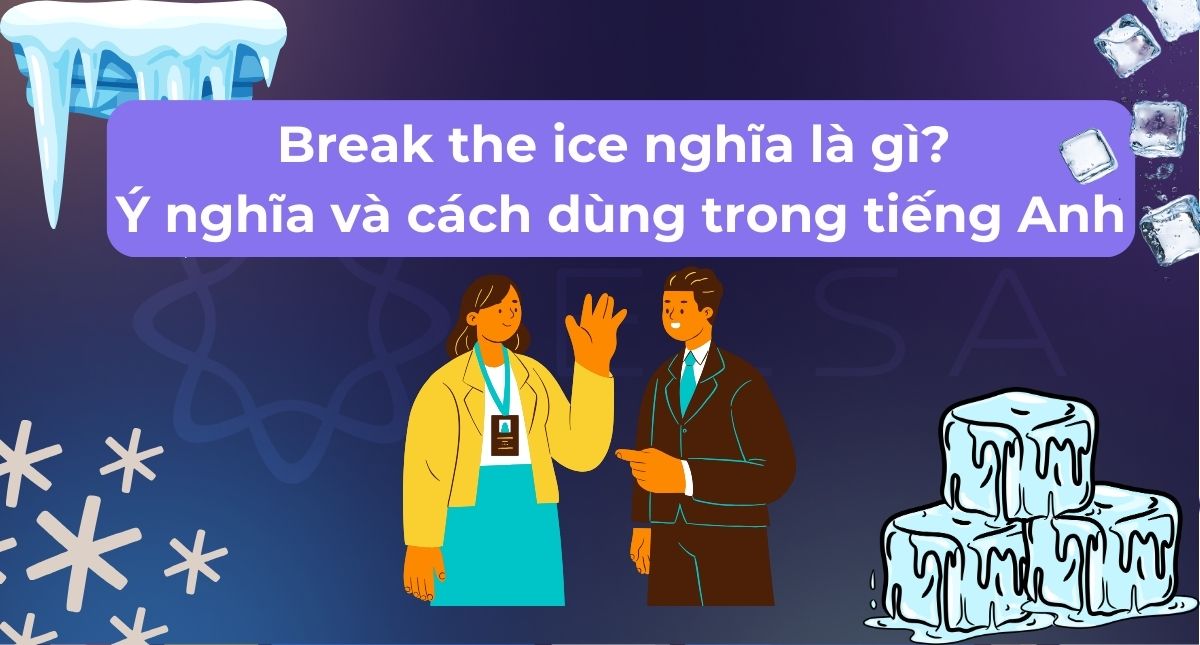 Break the ice nghĩa là gì? Ý nghĩa và cách dùng trong tiếng Anh