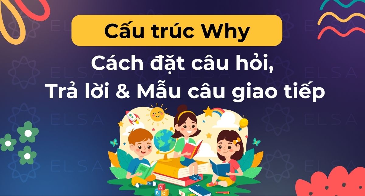 Cấu trúc Why: Cách đặt câu hỏi, Trả lời & Mẫu câu giao tiếp thông dụng