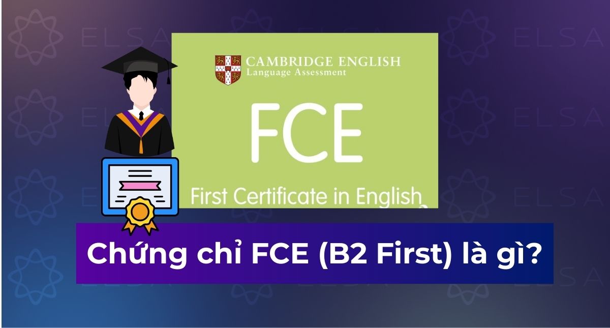 Chứng chỉ FCE (B2 First) là gì? Cấu trúc, Lệ phí & Quy đổi IELTS mới nhất