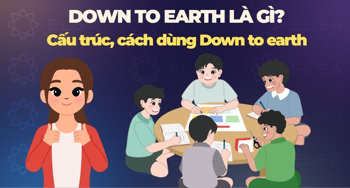 Down to earth là gì? Cấu trúc, cách dùng Down to earth