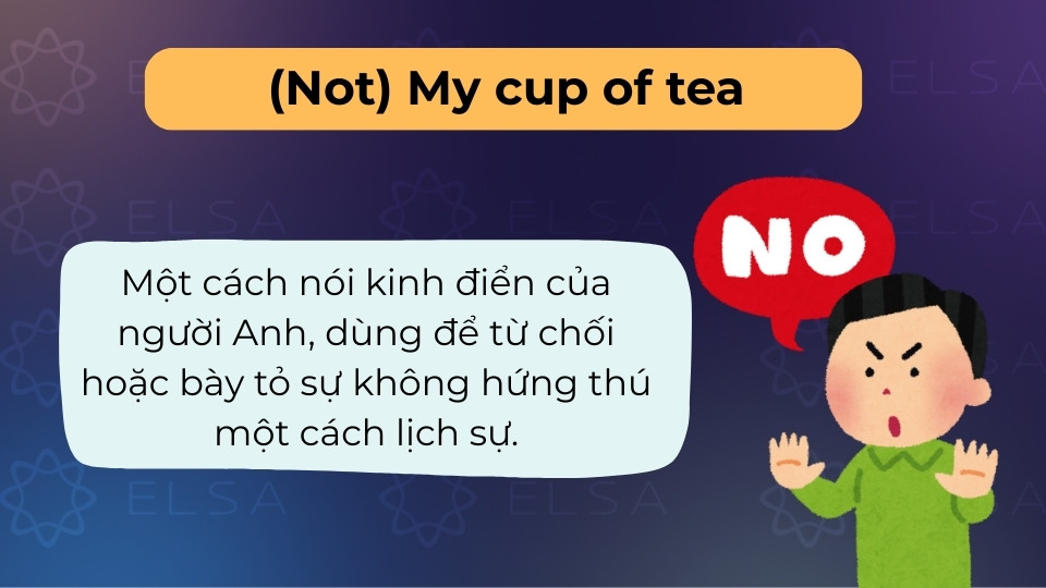 (Not) My cup of tea dùng để từ chối hoặc nói về thứ không hợp gu một cách lịch sự
