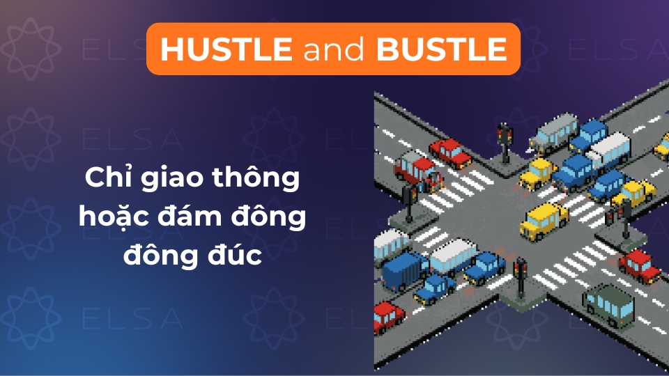 Hustle and bustle được dùng để chỉ giao thông hoặc đám đông đông đúc Hustle and bustle được dùng để chỉ giao thông hoặc đám đông đông đúc