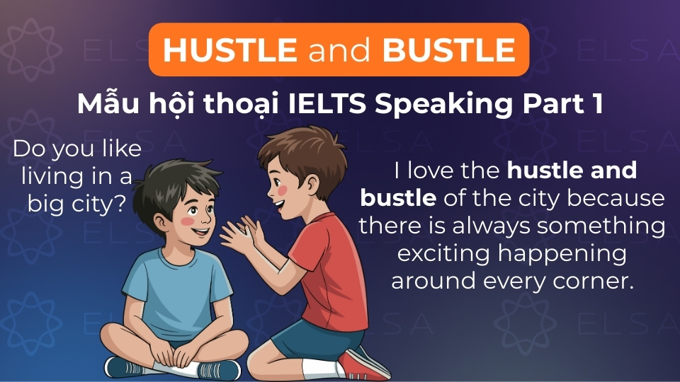Mẫu hội thoại sử dụng hustle and bustle trong IELTS Speaking Part 1 Mẫu hội thoại sử dụng hustle and bustle trong IELTS Speaking Part 1