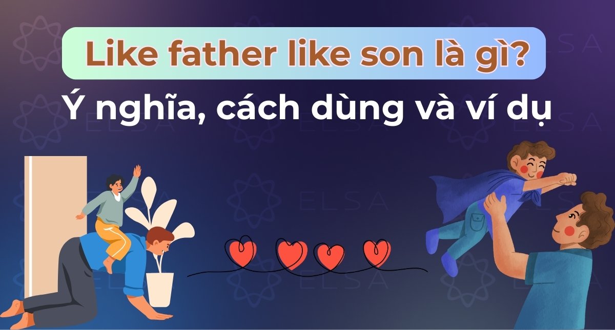 Like father like son là gì? Ý nghĩa, cách dùng, ví dụ dễ hiểu