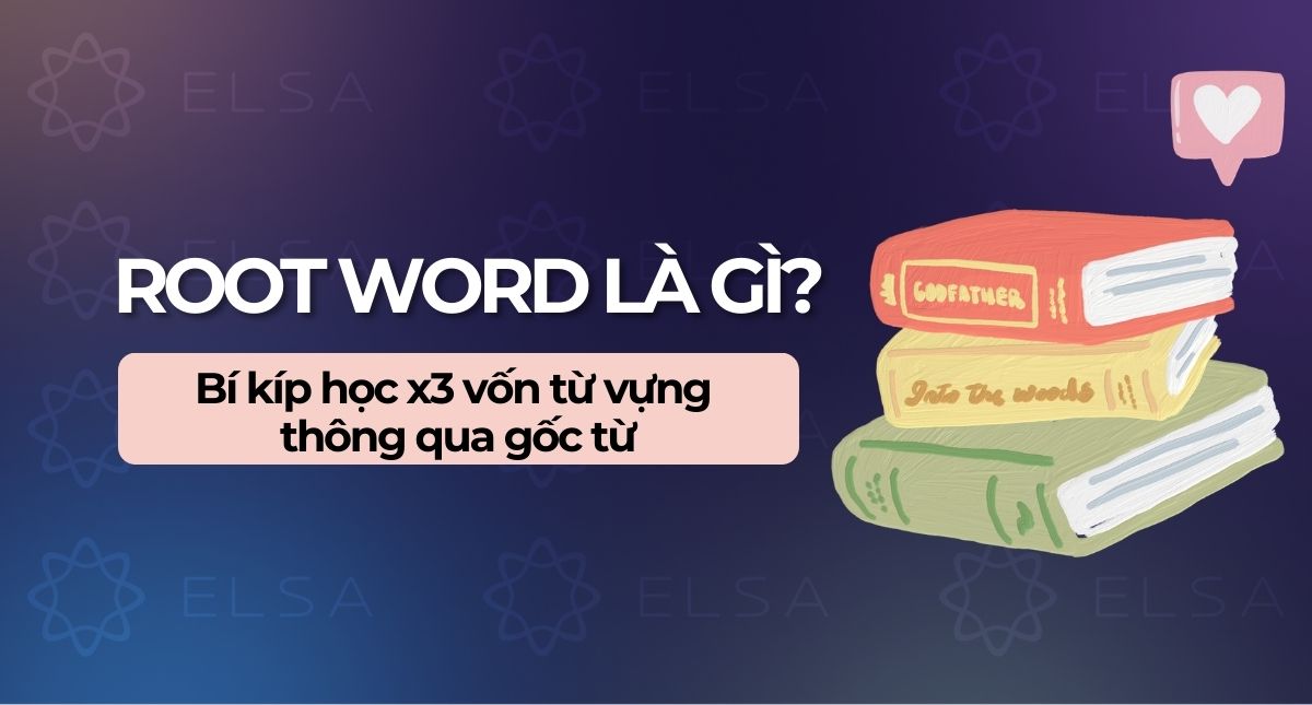Root Word là gì? Bí kíp học x3 vốn từ vựng thông qua Gốc từ