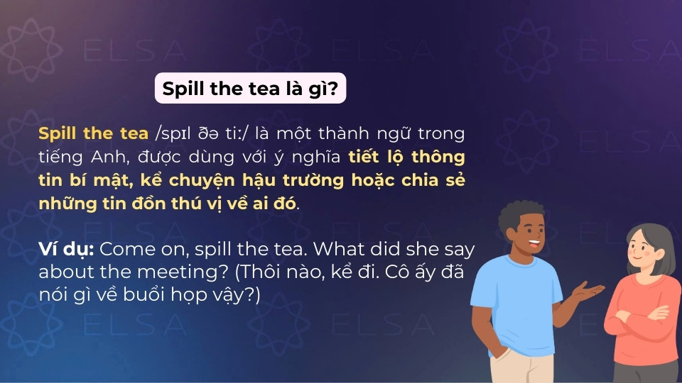 Spill the tea dùng để tiết lộ thông tin bí mật hoặc chia sẻ những tin đồn thú vị về ai đó Spill the tea dùng để tiết lộ thông tin bí mật hoặc chia sẻ những tin đồn thú vị về ai đó