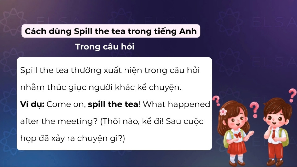 Cách dùng của spill the tea khi dùng ở dạng câu hỏi Cách dùng của spill the tea khi dùng ở dạng câu hỏi