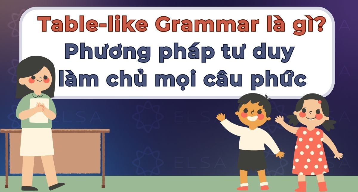 Table-like Grammar là gì? Phương pháp tư duy làm chủ mọi câu phức
