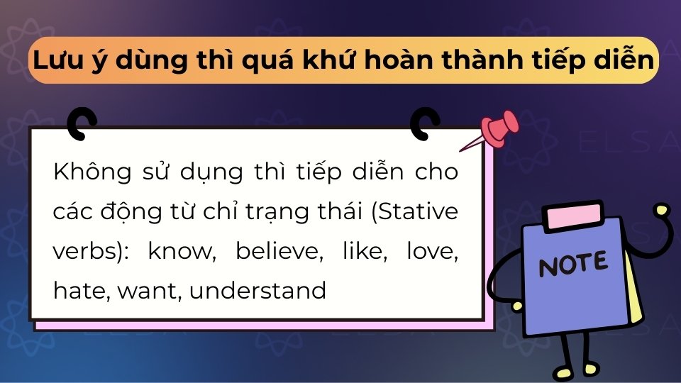 Không dùng thì quá khứ hoàn thành tiếp diễn cho động từ trạng thái và cần chú ý mốc thời gian