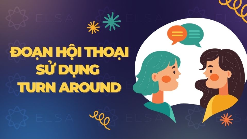 Đoạn hội thoại mẫu sử dụng Turn around Đoạn hội thoại mẫu sử dụng Turn around
