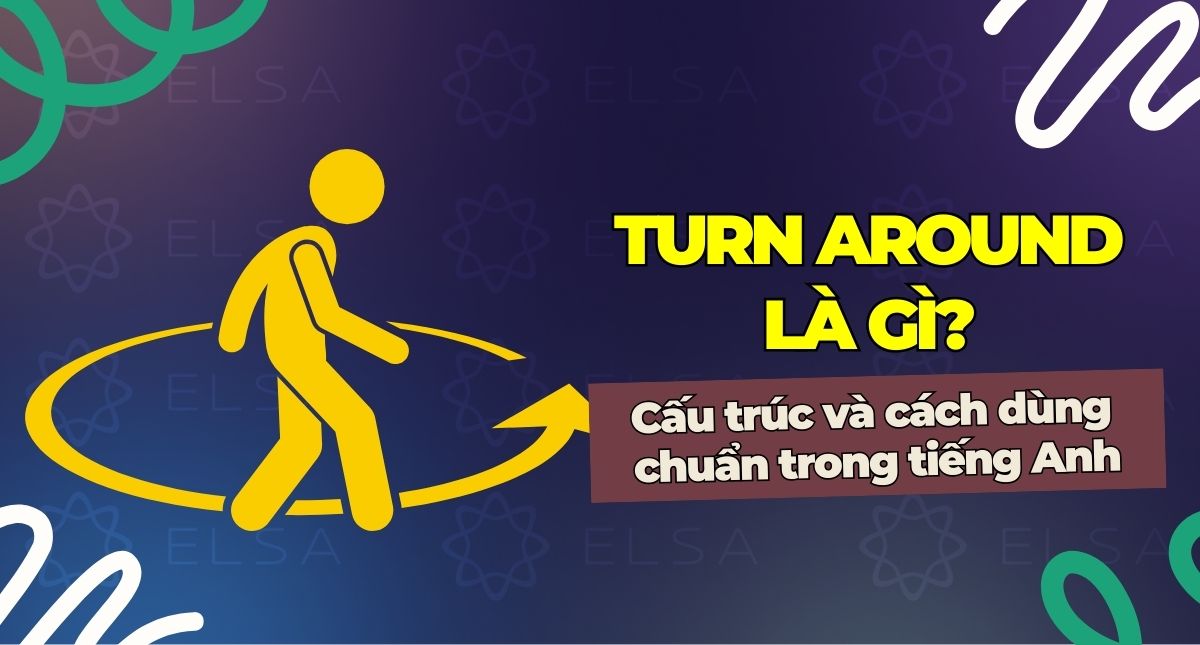 Turn around là gì? Cấu trúc và cách dùng chuẩn trong tiếng Anh