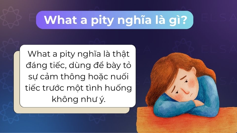 What a pity nghĩa là thật đáng tiếc, dùng để bày tỏ sự cảm thông hoặc nuối tiếc