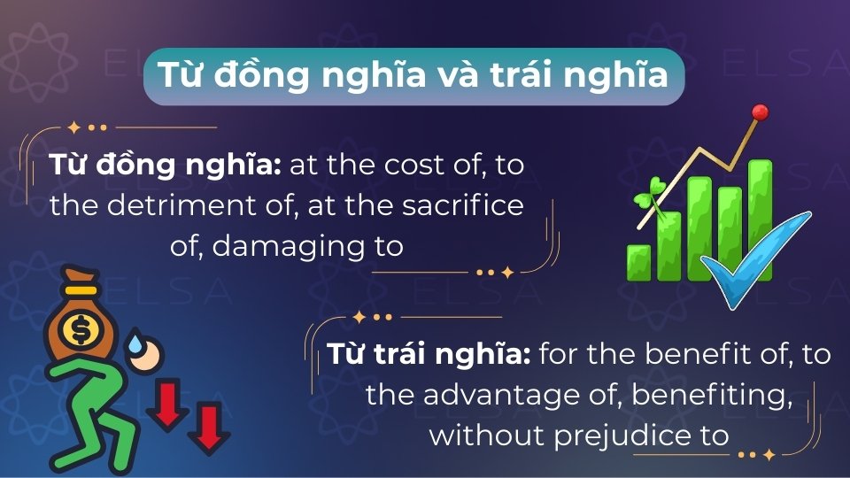 Đồng nghĩa với At the expense of gồm at the cost of, to the detriment of; trái nghĩa là for the benefit of