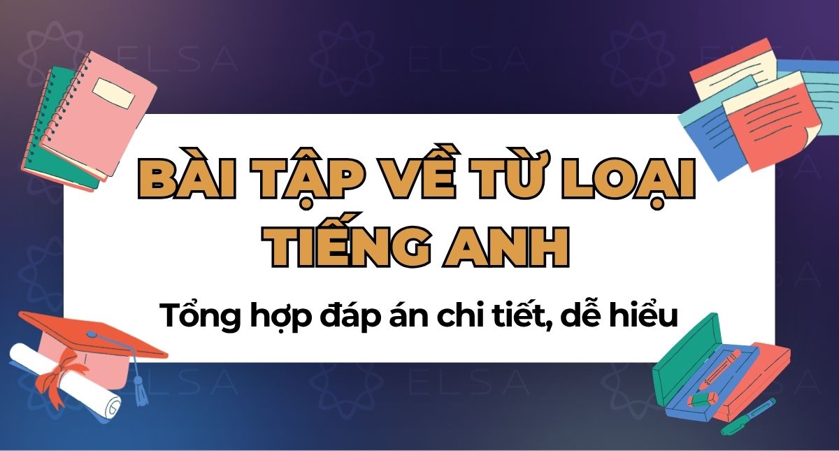 100+ Bài tập về từ loại tiếng Anh: Đáp án chi tiết, kèm file PDF