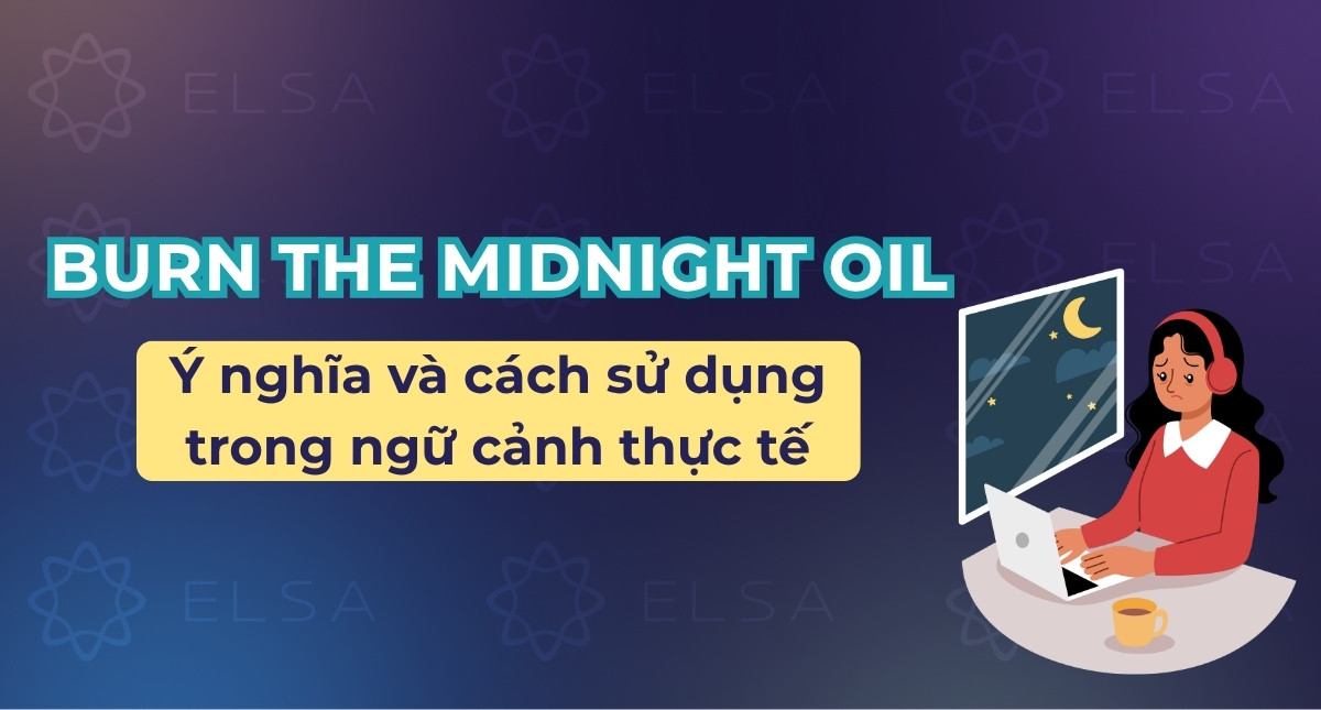 Burn the midnight oil là gì? Cách sử dụng trong ngữ cảnh thực tế