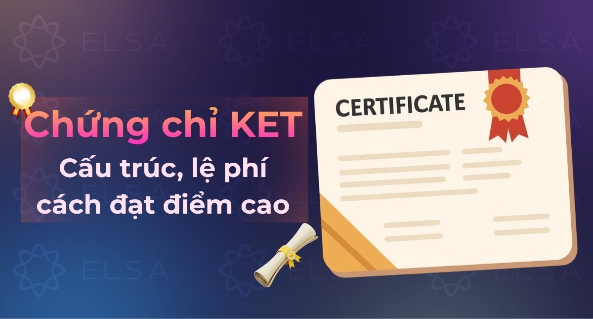 Chứng chỉ KET là gì? Cấu trúc đề thi, lệ phí & cách đạt điểm cao