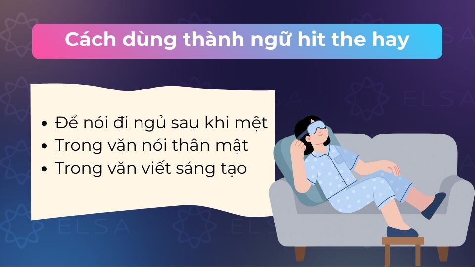 Hit the hay dùng trong giao tiếp thân mật để nói về việc đi ngủ, đặc biệt là khi thấy mệt mỏi