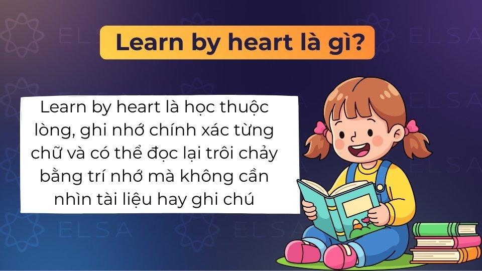 Learn by heart là học thuộc lòng, ghi nhớ chính xác thông tin để đọc lại từ trí nhớ
