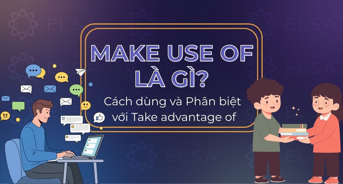 Make use of là gì? Cách dùng và Phân biệt với Take advantage of