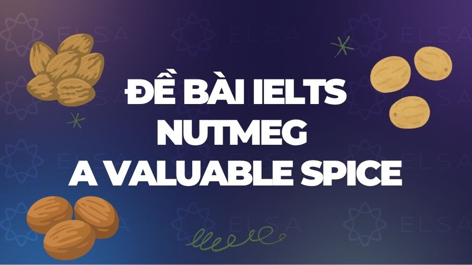 Đề bài IELTS Reading Nutmeg - A Valuable Spice Đề bài IELTS Reading Nutmeg - A Valuable Spice