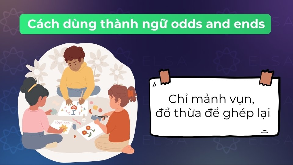 Odds and ends chỉ những mảnh vật liệu thừa như vải, gỗ có thể tận dụng để tái chế