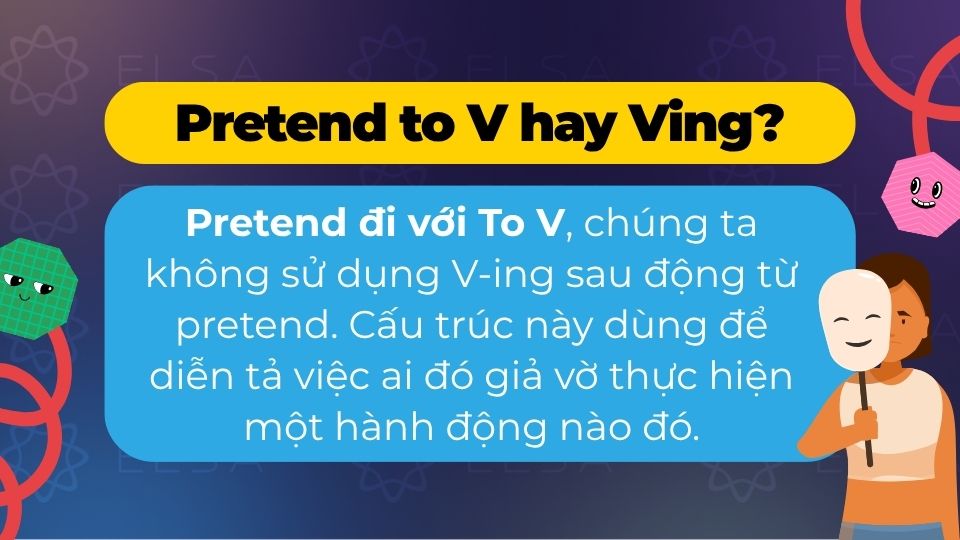 Pretend đi với to V, chúng ta không sử dụng V-ing sau động từ pretend