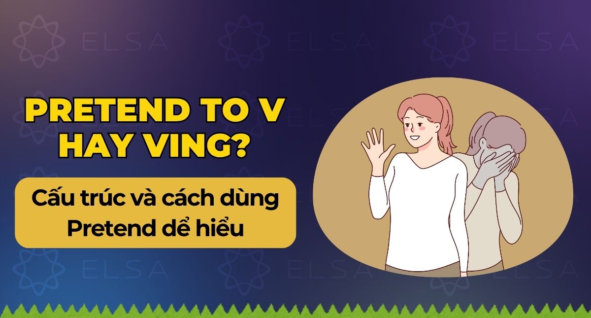 Pretend to V hay Ving? Cấu trúc và cách dùng Pretend dể hiểu