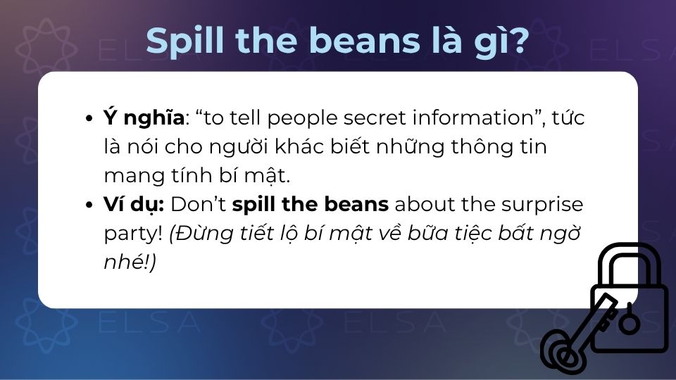 Spill the beans là một idiom trong tiếng Anh mang nghĩa tiết lộ bí mật Spill the beans mang nghĩa là vô tình tiết lộ bí mật