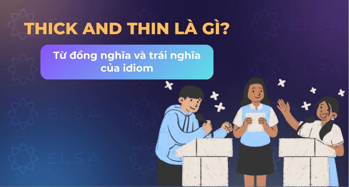 Thick and thin nghĩa gì? Từ đồng nghĩa và trái nghĩa của idiom