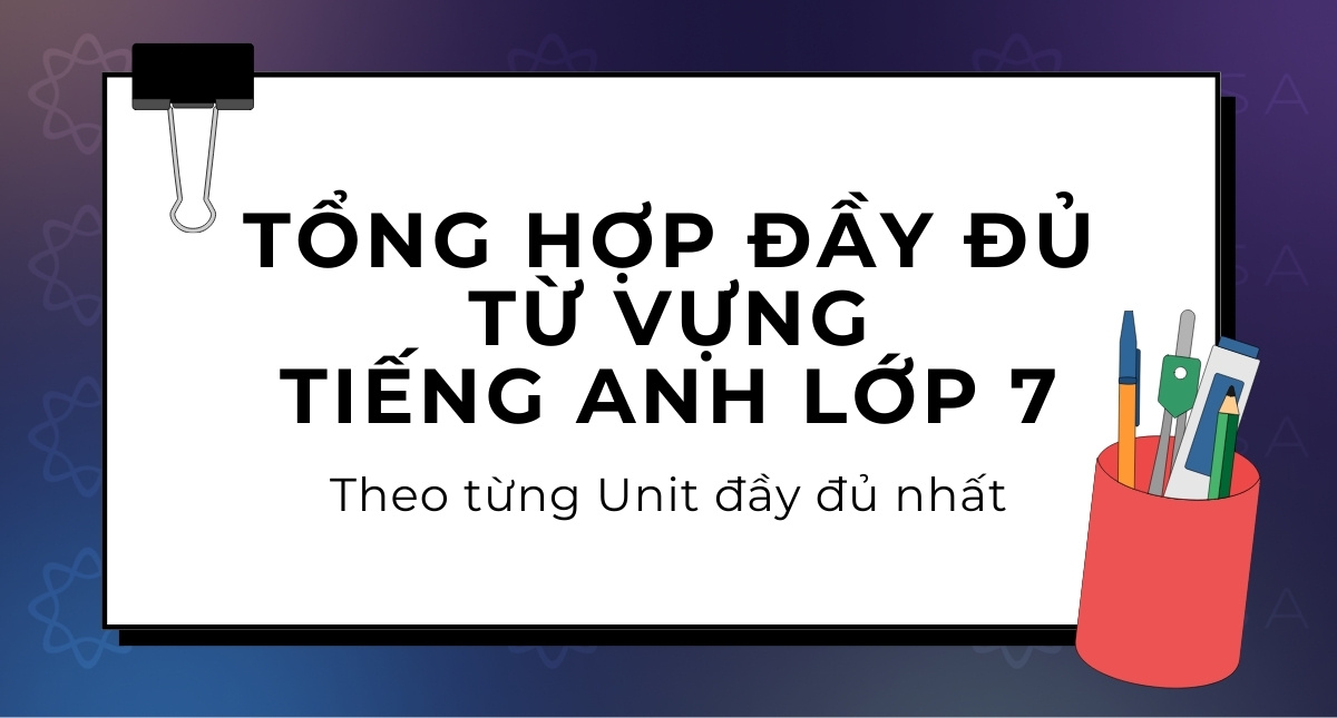 Tổng hợp đầy đủ từ vựng tiếng Anh lớp 7 theo từng Unit
