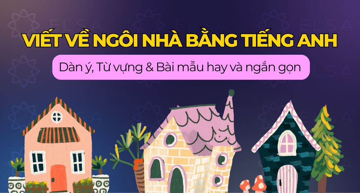 Viết về ngôi nhà bằng tiếng Anh ngắn gọn: Dàn ý, từ vựng & bài mẫu hay nhất