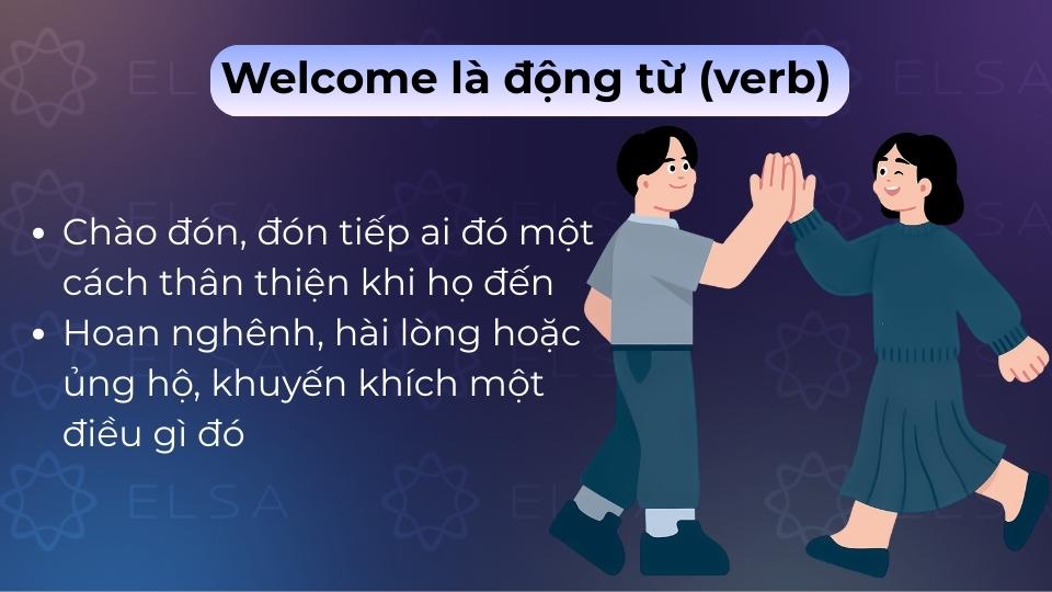 Welcome là động từ dùng để chào đón, tiếp nhận ai đó hoặc điều gì đó một cách nồng hậu Welcome là động từ dùng để chào đón, tiếp nhận ai đó hoặc điều gì đó một cách nồng hậu
