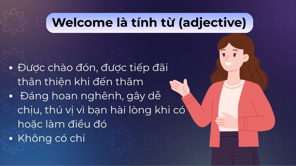 Welcome là tính từ chỉ sự đáng mừng, dễ chịu hoặc diễn tả một người được chào đón Welcome là tính từ chỉ sự đáng mừng, dễ chịu hoặc diễn tả một người được chào đón