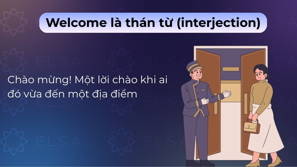 Welcome là thán từ dùng để chào mừng một người vừa mới đến một địa điểm hoặc sự kiện Welcome là thán từ dùng để chào mừng một người vừa mới đến một địa điểm hoặc sự kiện