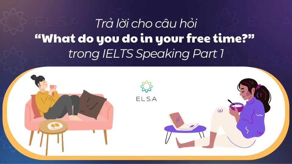 Trả lời câu hỏi What do you do in your free time trong IELTS Speaking Part 1 Trả lời câu hỏi What do you do in your free time trong IELTS Speaking Part 1