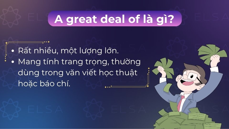 A great deal of là lượng từ mang nghĩa rất nhiều, dùng trang trọng với danh từ không đếm được A great deal of là lượng từ mang nghĩa rất nhiều, dùng trang trọng với danh từ không đếm được
