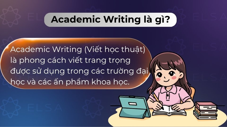 Academic Writing là viết học thuật, trang trọng, khách quan dùng trong giáo dục và nghiên cứu