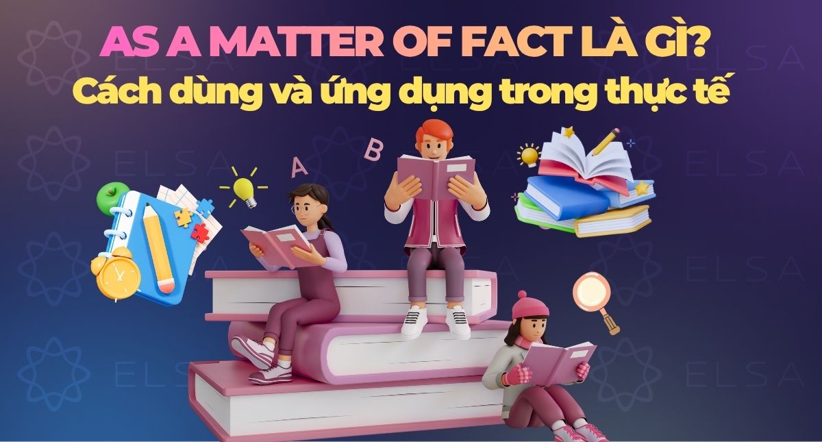 As a matter of fact là gì? Cách dùng và ứng dụng trong thực tế