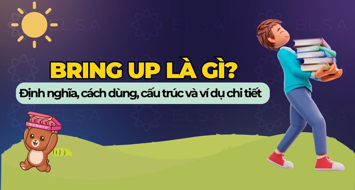 Bring up là gì? Định nghĩa, cách dùng cấu trúc Bring up dễ hiểu